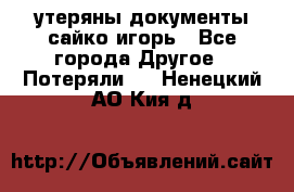 утеряны документы сайко игорь - Все города Другое » Потеряли   . Ненецкий АО,Кия д.